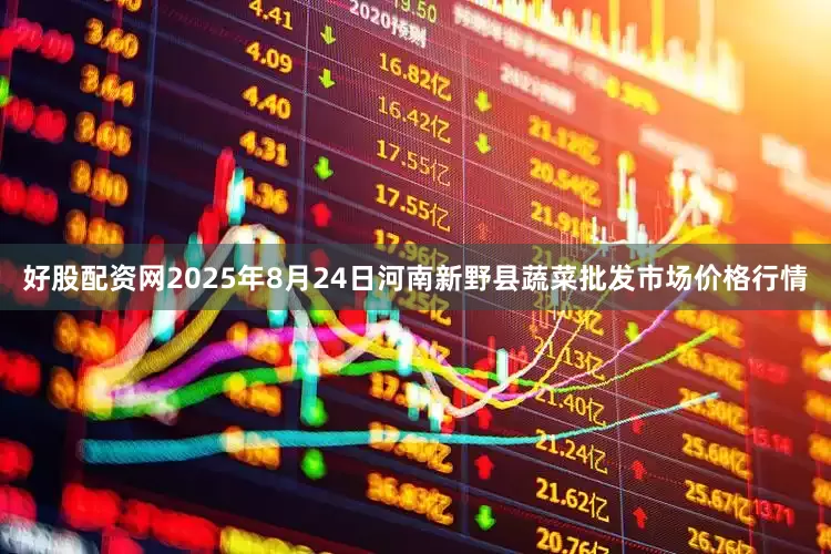 好股配资网2025年8月24日河南新野县蔬菜批发市场价格行情