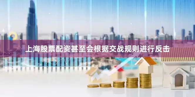 上海股票配资甚至会根据交战规则进行反击