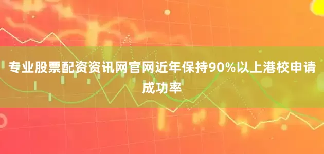 专业股票配资资讯网官网近年保持90%以上港校申请成功率