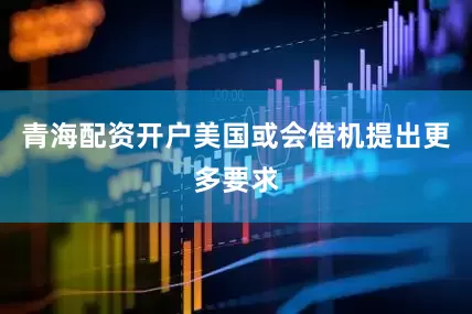 青海配资开户美国或会借机提出更多要求