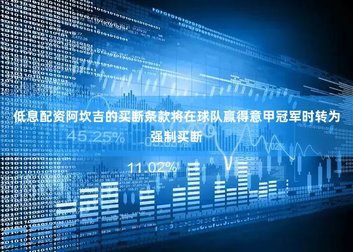 低息配资阿坎吉的买断条款将在球队赢得意甲冠军时转为强制买断