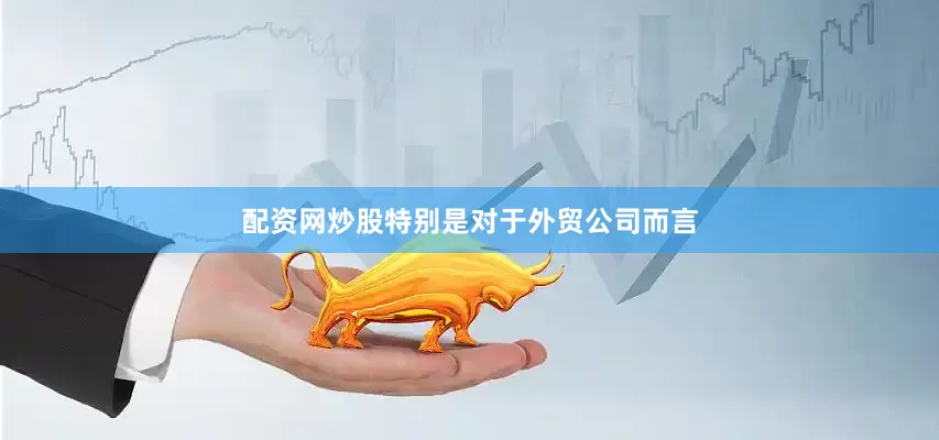 配资网炒股特别是对于外贸公司而言