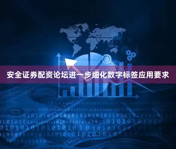 安全证券配资论坛进一步细化数字标签应用要求
