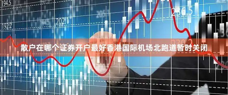 散户在哪个证券开户最好香港国际机场北跑道暂时关闭