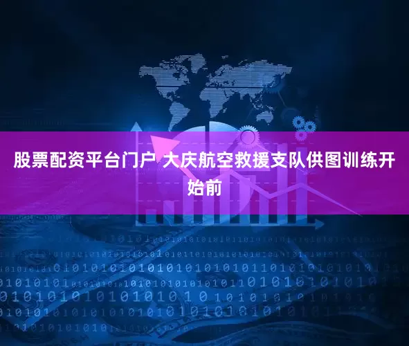 股票配资平台门户 大庆航空救援支队供图训练开始前