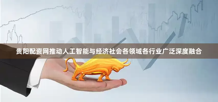 贵阳配资网推动人工智能与经济社会各领域各行业广泛深度融合